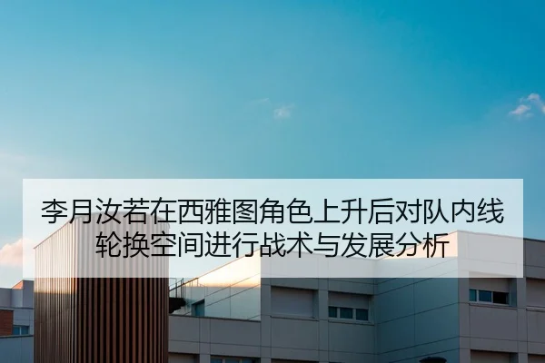 李月汝若在西雅图角色上升后对队内线轮换空间进行战术与发展分析