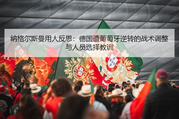 纳格尔斯曼用人反思：德国遭葡萄牙逆转的战术调整与人员选择教训